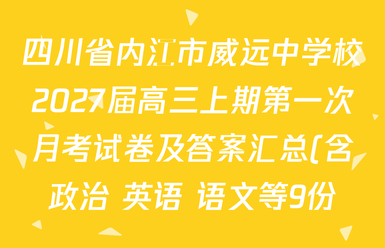 四川省内江市威远中学校2027届高三上期第一次月考试卷及答案汇总(含政治 英语 语文等9份) 四川省内江市威远中学校2027届高三上期第一次月考试卷及答案汇总(含政治 英语 语文等9份)